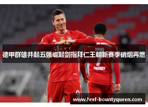 德甲群雄并起五强崛起剑指拜仁王朝新赛季硝烟再燃