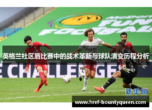 英格兰社区盾比赛中的战术革新与球队演变历程分析 英格兰社区盾比赛中的战术革新与球队演变历程分析