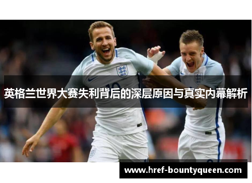 英格兰世界大赛失利背后的深层原因与真实内幕解析 英格兰世界大赛失利背后的深层原因与真实内幕解析