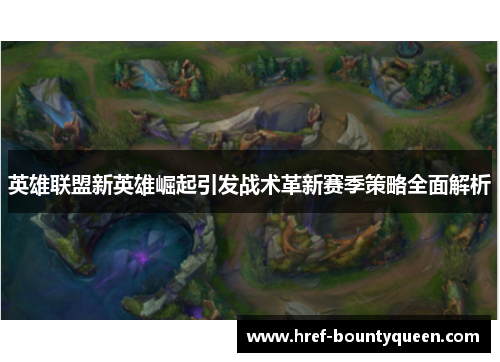 英雄联盟新英雄崛起引发战术革新赛季策略全面解析