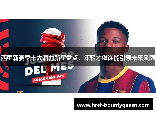 西甲新赛季十大潜力新星盘点：年轻才俊谁能引领未来风潮