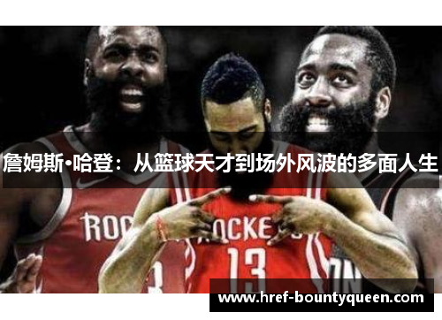 詹姆斯·哈登：从篮球天才到场外风波的多面人生