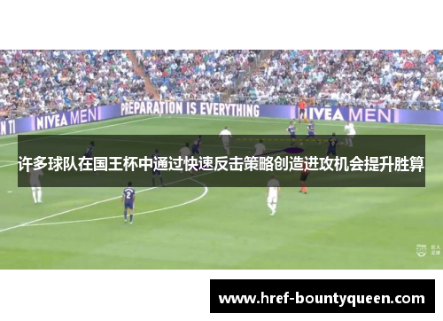 许多球队在国王杯中通过快速反击策略创造进攻机会提升胜算