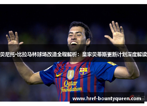 贝尼托·比拉马林球场改造全程解析：皇家贝蒂斯更新计划深度解读