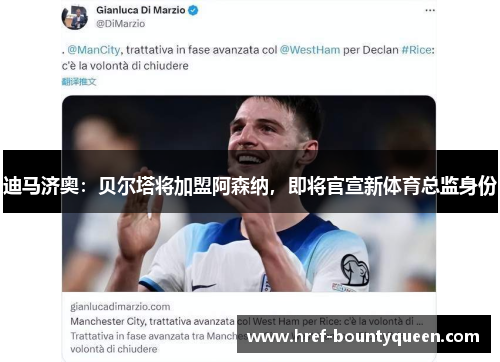 迪马济奥：贝尔塔将加盟阿森纳，即将官宣新体育总监身份