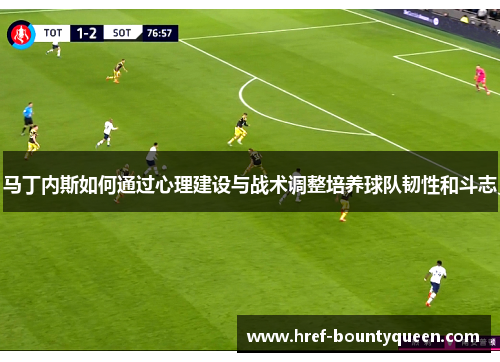 马丁内斯如何通过心理建设与战术调整培养球队韧性和斗志