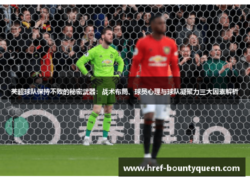 英超球队保持不败的秘密武器：战术布局、球员心理与球队凝聚力三大因素解析
