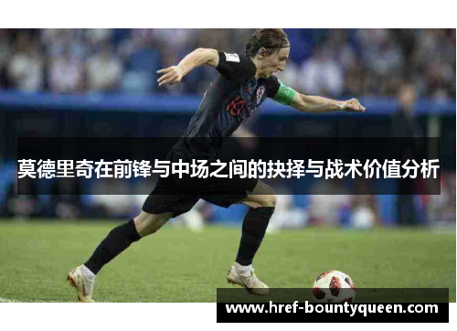 莫德里奇在前锋与中场之间的抉择与战术价值分析