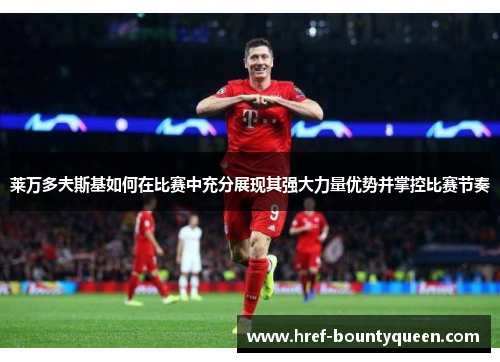 莱万多夫斯基如何在比赛中充分展现其强大力量优势并掌控比赛节奏