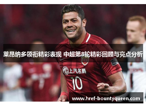 莱昂纳多领衔精彩表现 中超第8轮精彩回顾与亮点分析