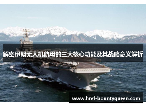 解密伊朗无人机航母的三大核心功能及其战略意义解析