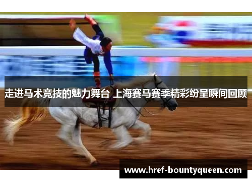 走进马术竞技的魅力舞台 上海赛马赛季精彩纷呈瞬间回顾