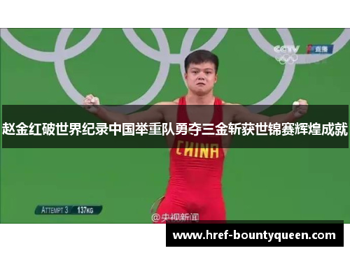 赵金红破世界纪录中国举重队勇夺三金斩获世锦赛辉煌成就 赵金红破世界纪录中国举重队勇夺三金斩获世锦赛辉煌成就