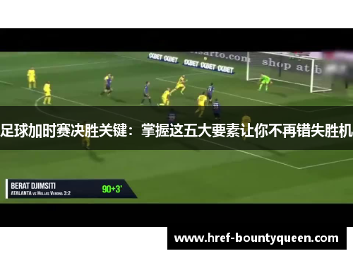 足球加时赛决胜关键：掌握这五大要素让你不再错失胜机