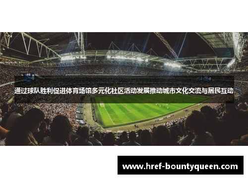 通过球队胜利促进体育场馆多元化社区活动发展推动城市文化交流与居民互动 通过球队胜利促进体育场馆多元化社区活动发展推动城市文化交流与居民互动