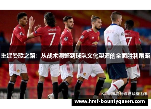 重建曼联之路:从战术调整到球队文化塑造的全面胜利策略 重建曼联之路:从战术调整到球队文化塑造的全面胜利策略