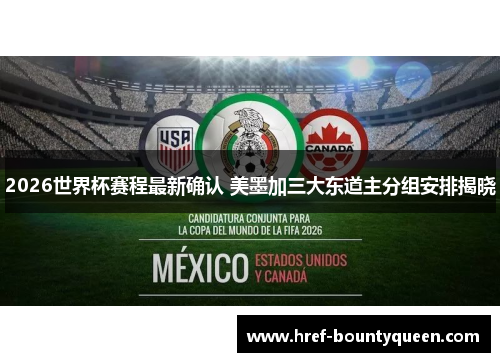 2026世界杯赛程最新确认 美墨加三大东道主分组安排揭晓