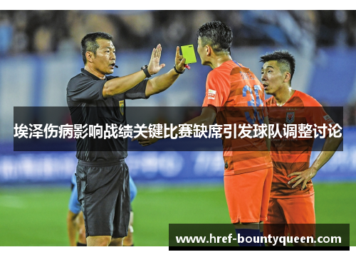 埃泽伤病影响战绩关键比赛缺席引发球队调整讨论 埃泽伤病影响战绩关键比赛缺席引发球队调整讨论