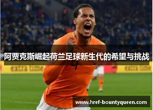 阿贾克斯崛起荷兰足球新生代的希望与挑战