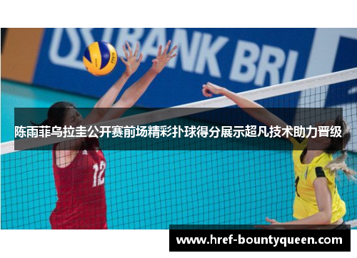 陈雨菲乌拉圭公开赛前场精彩扑球得分展示超凡技术助力晋级