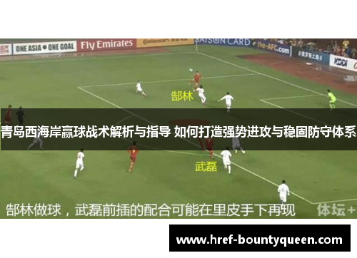 青岛西海岸赢球战术解析与指导 如何打造强势进攻与稳固防守体系