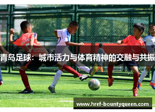 青岛足球：城市活力与体育精神的交融与共振