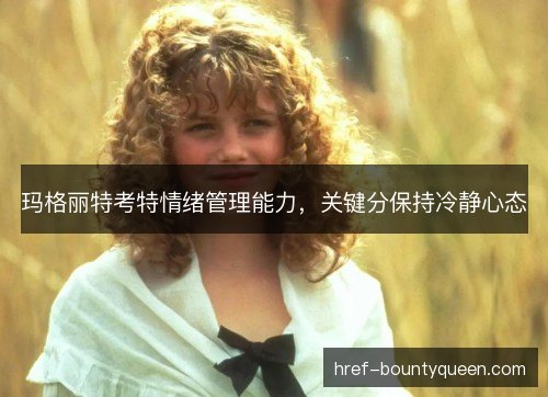 玛格丽特考特情绪管理能力，关键分保持冷静心态