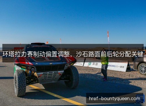 环塔拉力赛制动偏置调整，沙石路面前后轮分配关键